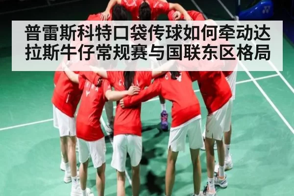 普雷斯科特口袋传球如何牵动达拉斯牛仔常规赛与国联东区格局